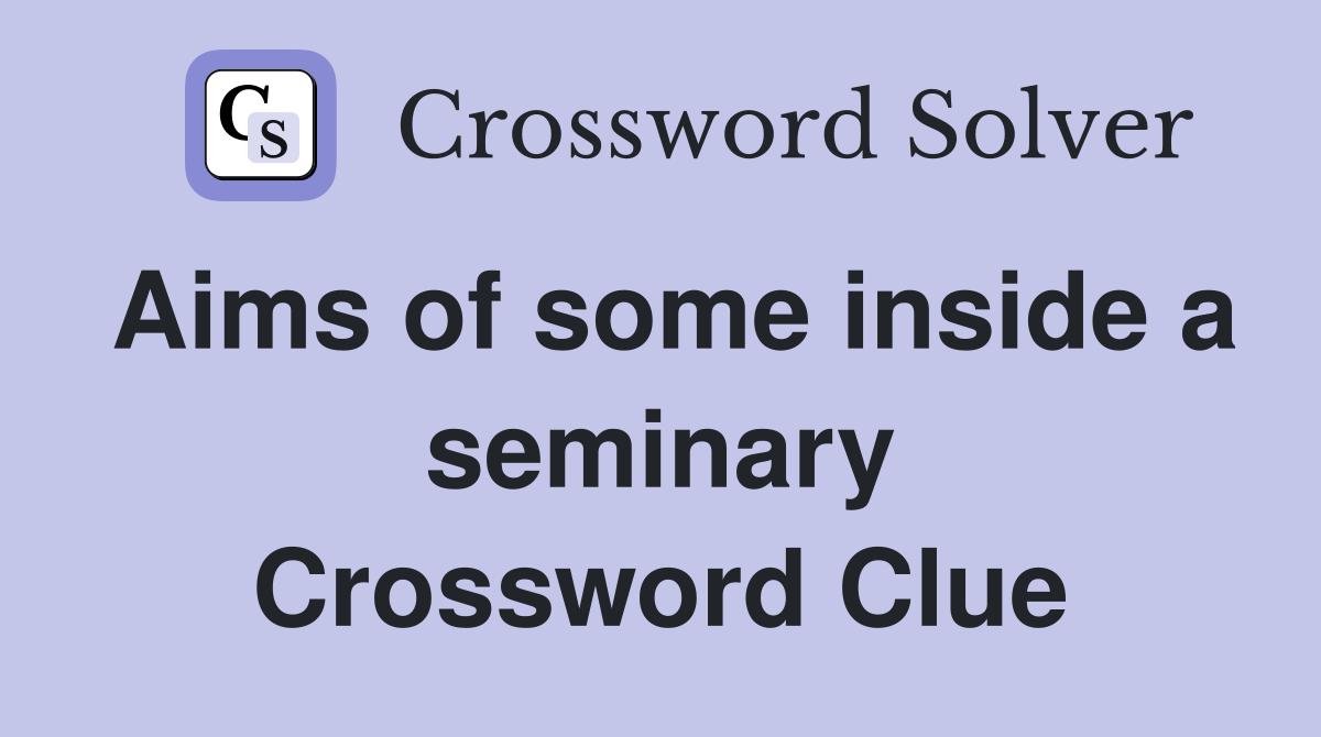 Aims of some inside a seminary Crossword Clue