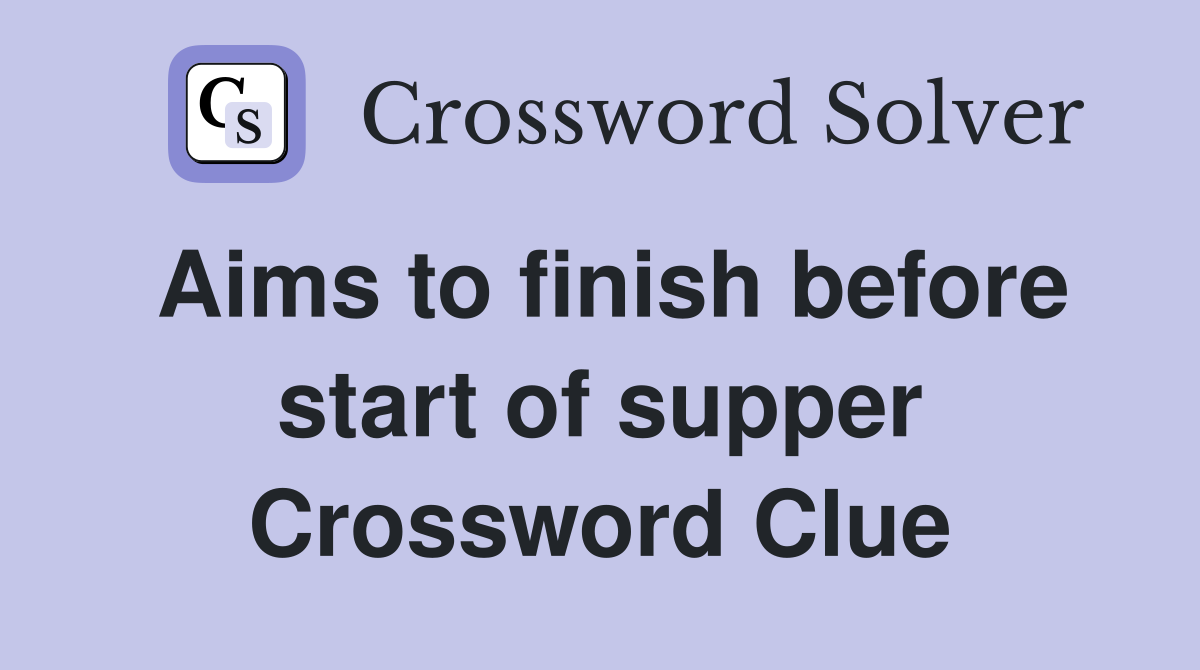 Aims to finish before start of supper Crossword Clue
