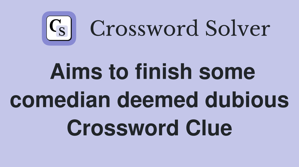 Aims to finish some comedian deemed dubious Crossword Clue