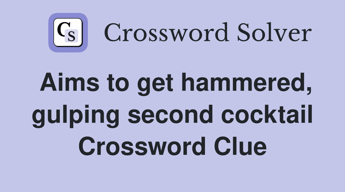 Aims to get hammered, gulping second cocktail Crossword Clue