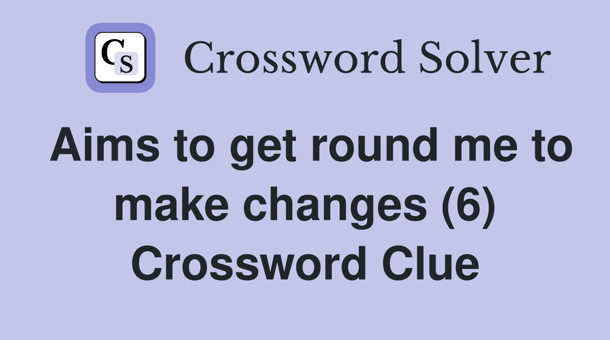 Aims to get round me to make changes (6) Crossword Clue