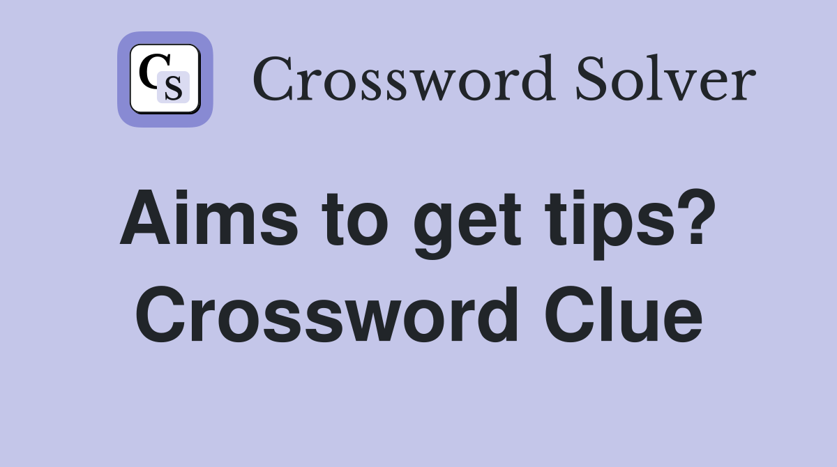 Aims to get tips?  Crossword Clue