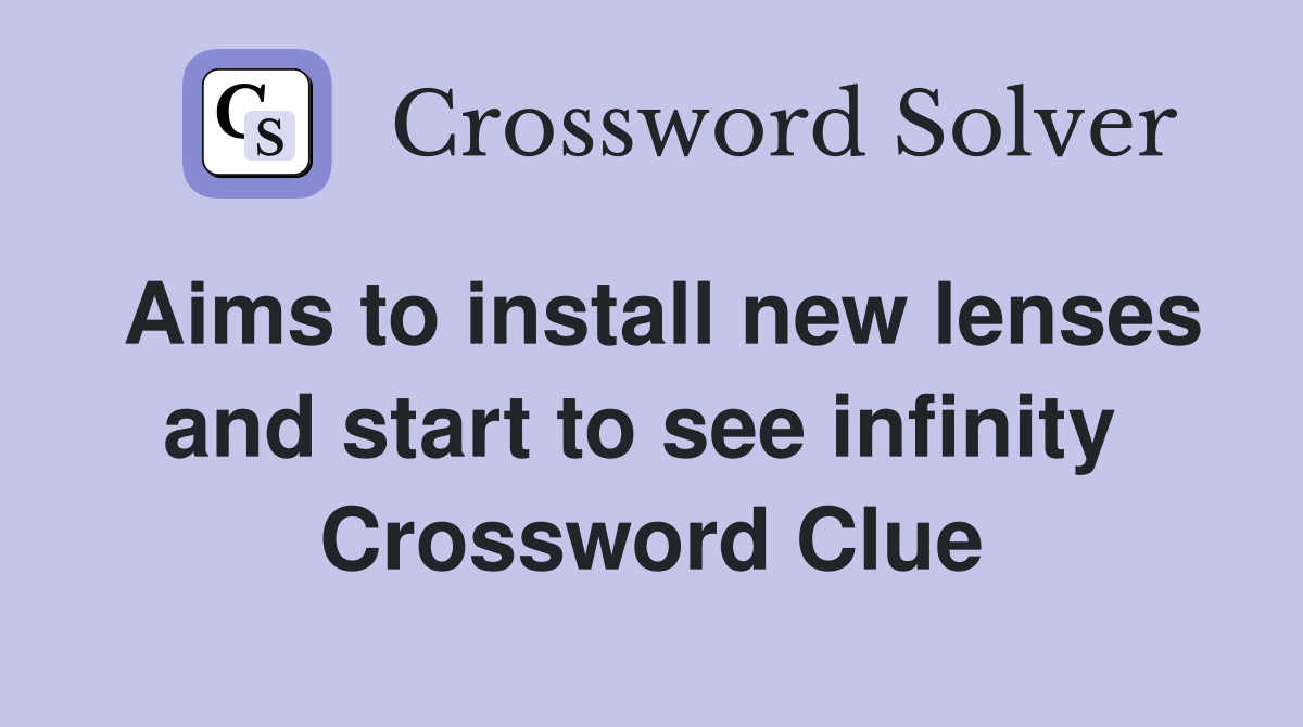 Aims to install new lenses and start to see infinity  Crossword Clue