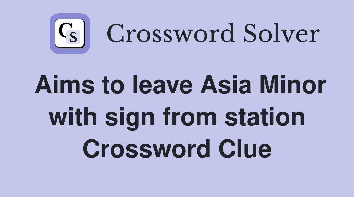 Aims to leave Asia Minor with sign from station Crossword Clue