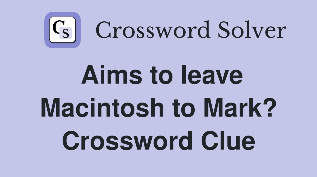 Aims to leave Macintosh to Mark? Crossword Clue