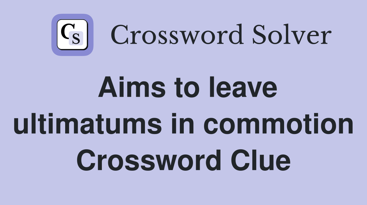 Aims to leave ultimatums in commotion Crossword Clue