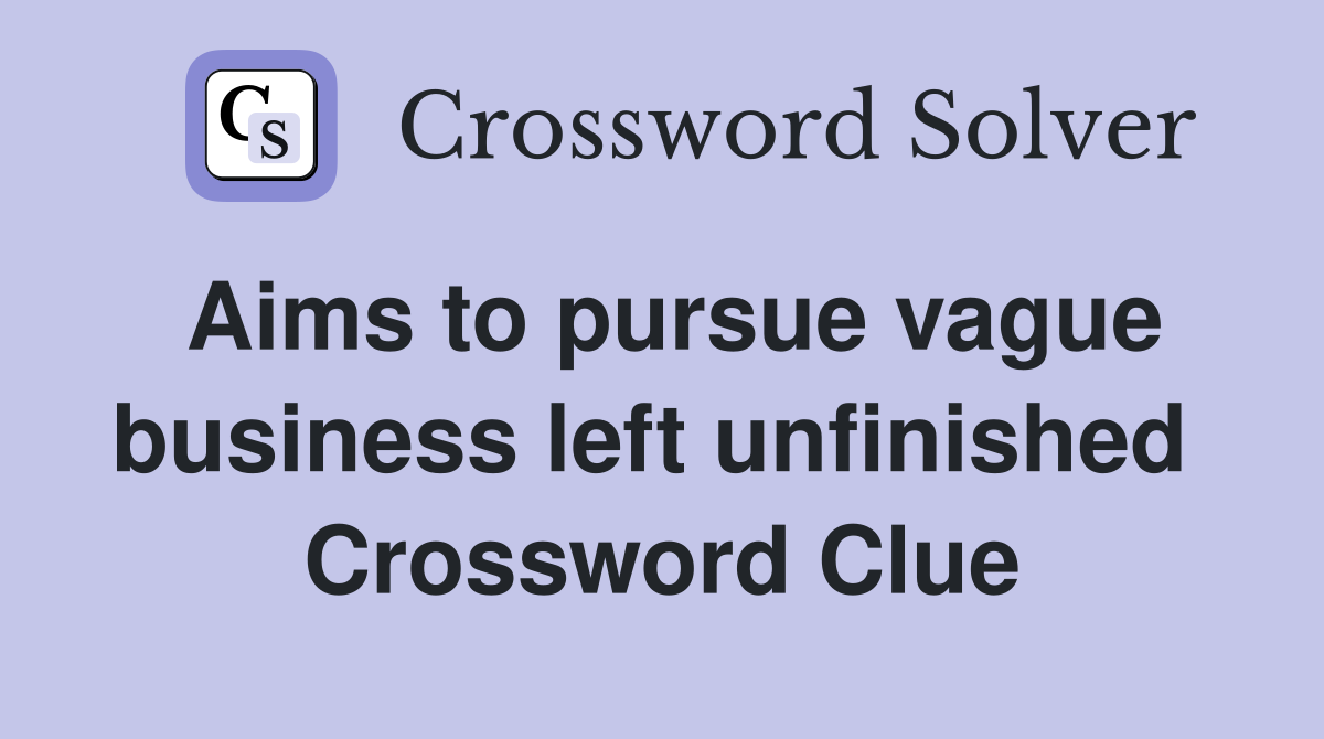 Aims to pursue vague business left unfinished  Crossword Clue