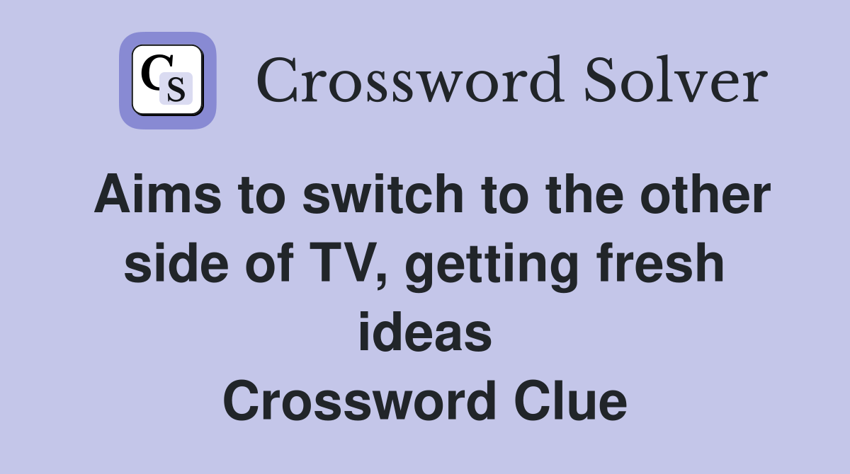 Aims to switch to the other side of TV, getting fresh ideas Crossword Clue