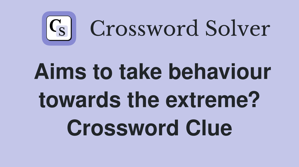 Aims to take behaviour towards the extreme? Crossword Clue
