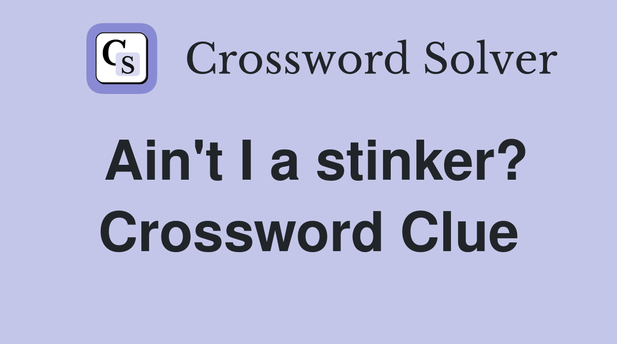 Ain't I a stinker? Crossword Clue
