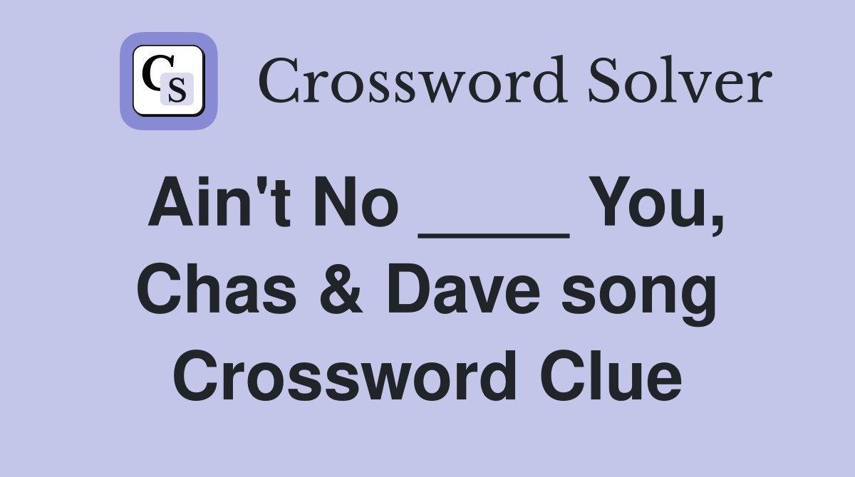 Ain't No ____ You, Chas & Dave song Crossword Clue
