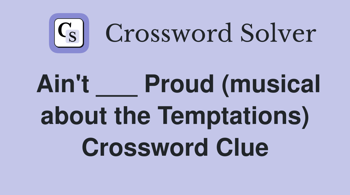 Ain't ___ Proud (musical about the Temptations) Crossword Clue