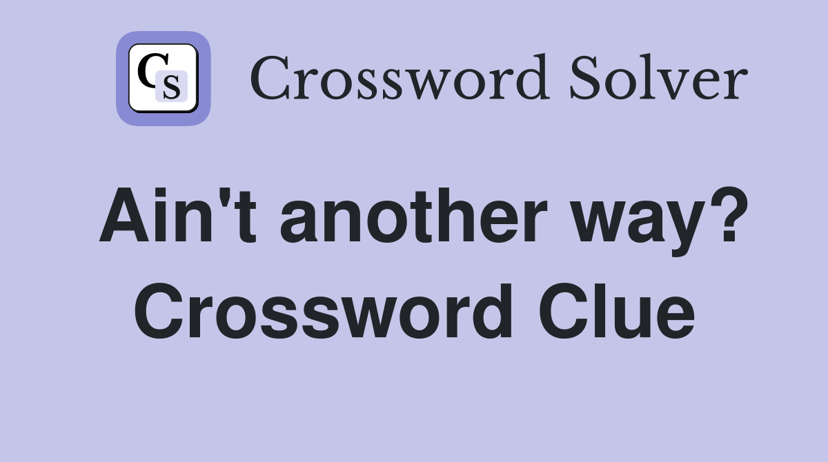 Ain't another way? Crossword Clue