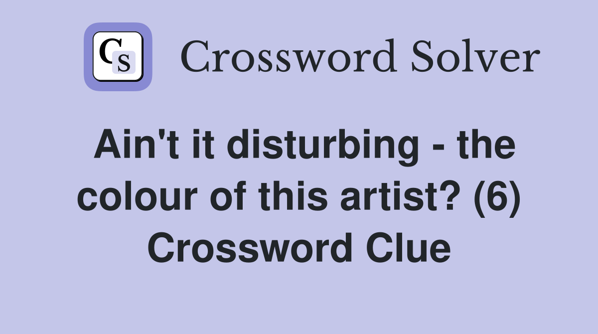 Ain't it disturbing - the colour of this artist? (6) Crossword Clue