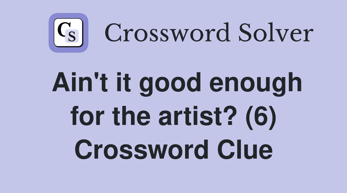 Ain't it good enough for the artist? (6) Crossword Clue