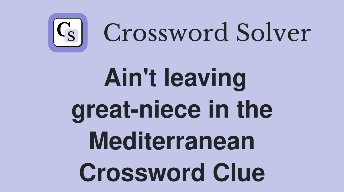 Ain't leaving great-niece in the Mediterranean Crossword Clue