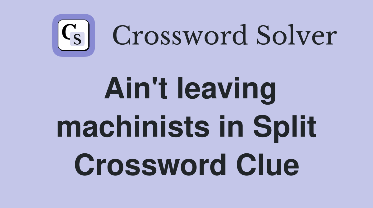 Ain't leaving machinists in Split Crossword Clue