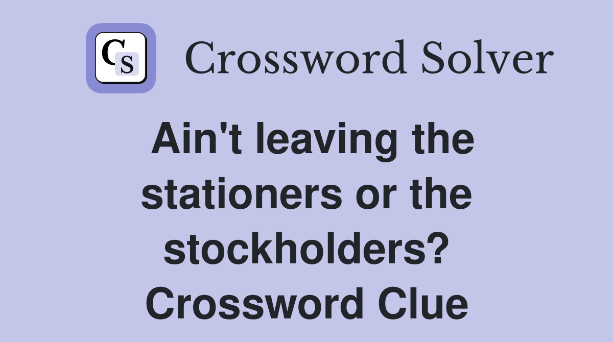 Ain't leaving the stationers or the stockholders? Crossword Clue
