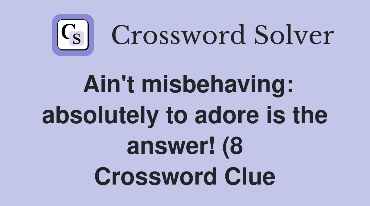 Ain #39 t misbehaving: absolutely to adore is the answer (8) Crossword Ain #39 t misbehaving: absolutely to adore is the answer (8) Crossword