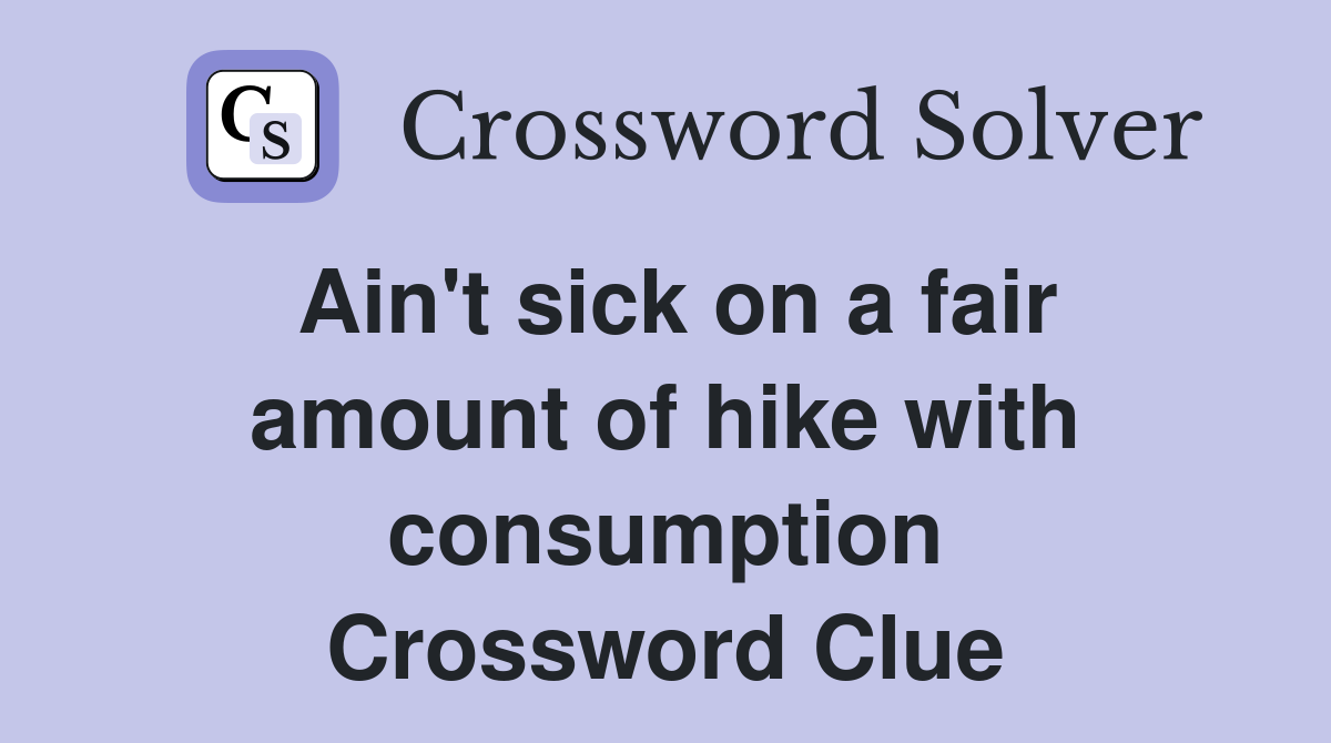 Ain't sick on a fair amount of hike with consumption Crossword Clue