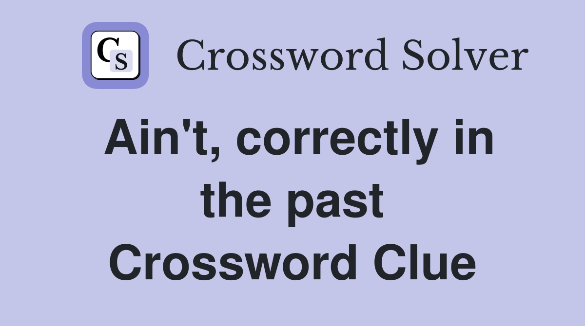 Ain't, correctly in the past Crossword Clue