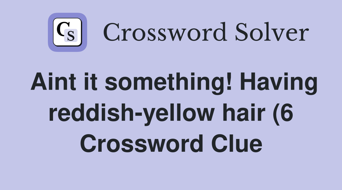 Aint it something Having reddish yellow hair (6) Crossword Clue Aint it something Having reddish yellow hair (6) Crossword Clue