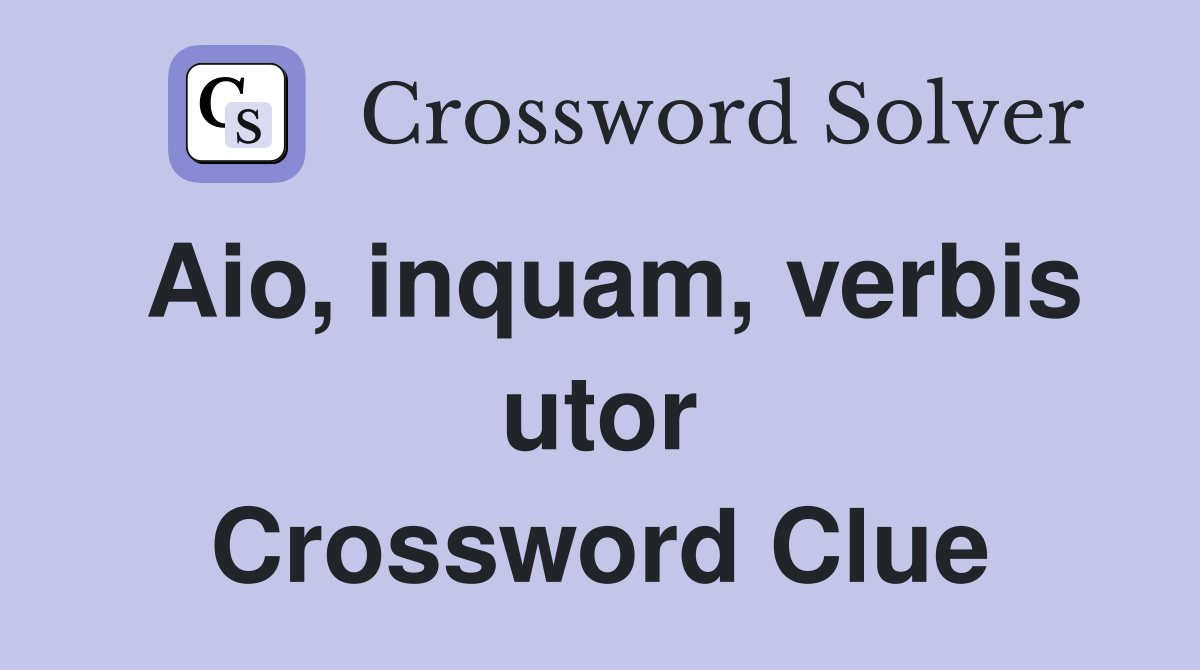 Aio, inquam, verbis utor Crossword Clue