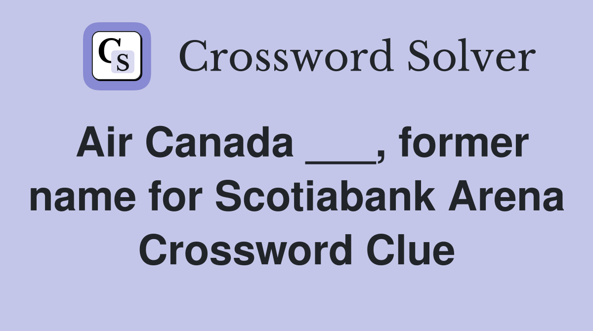 Air Canada ___, former name for Scotiabank Arena Crossword Clue