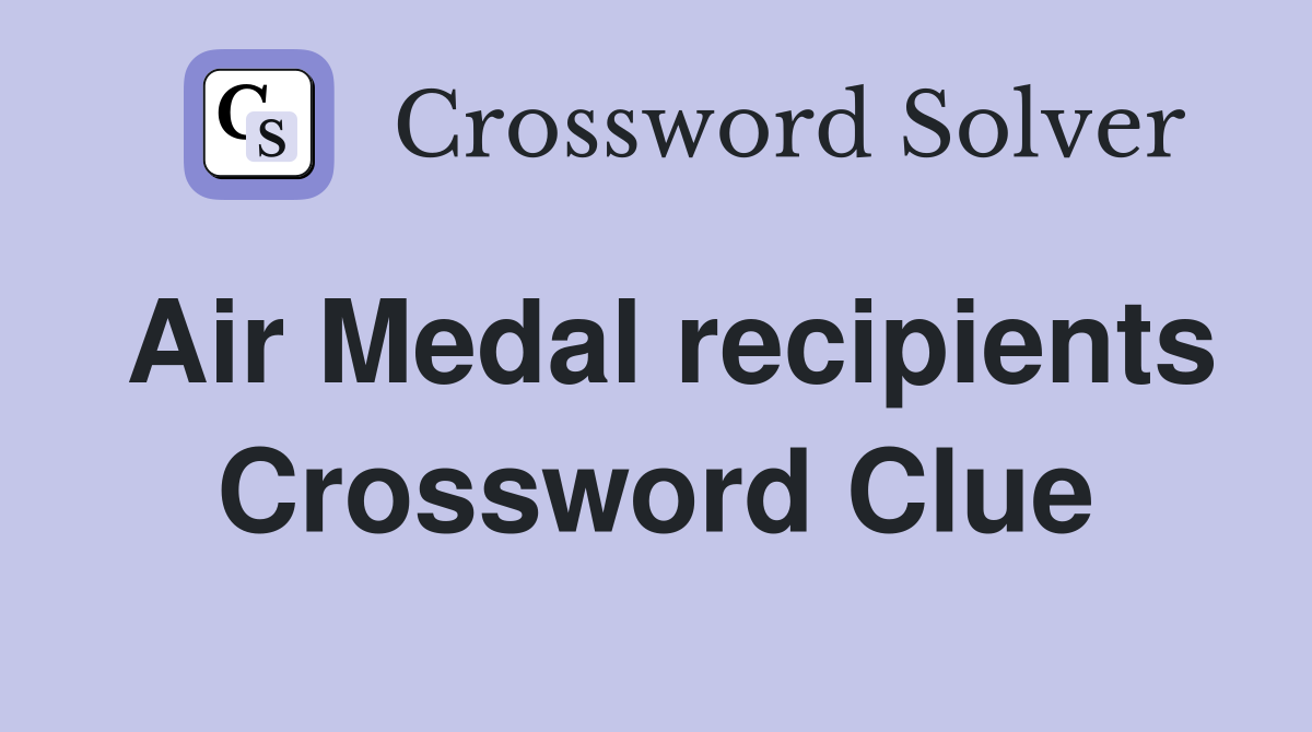 Air Medal recipients Crossword Clue