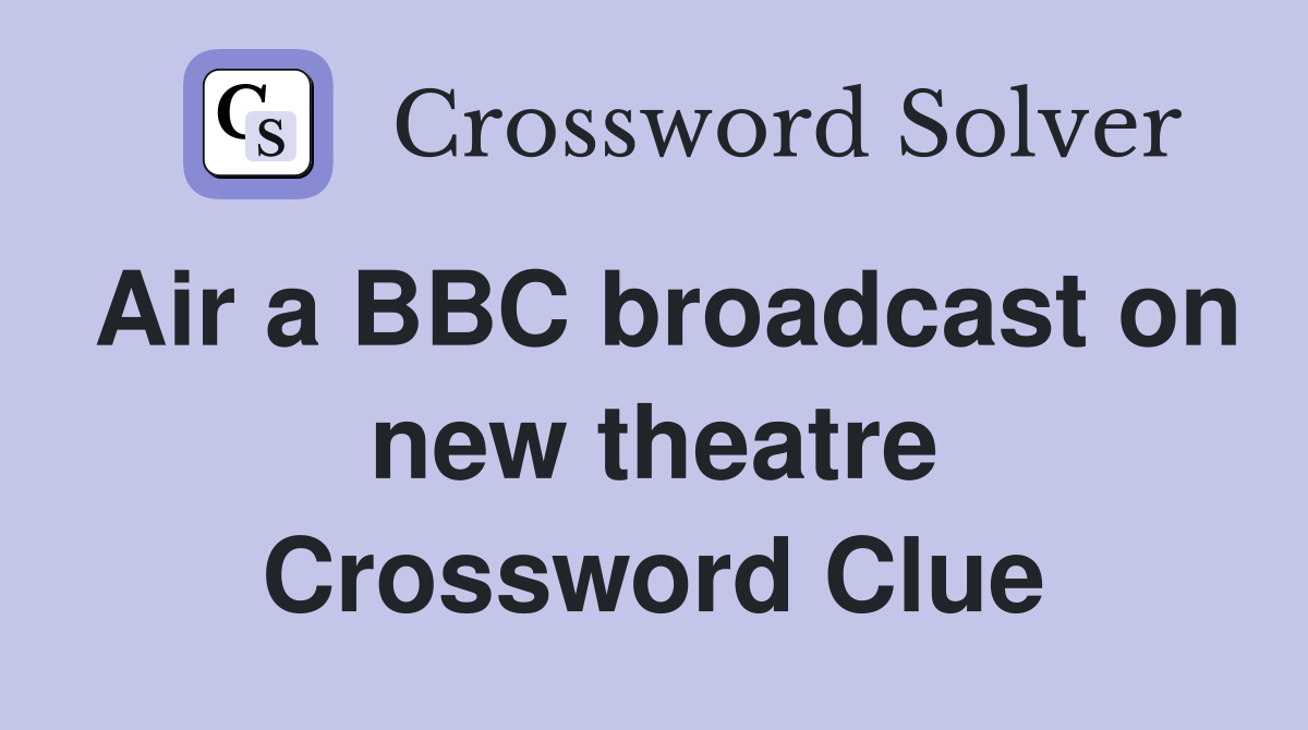 Air a BBC broadcast on new theatre Crossword Clue