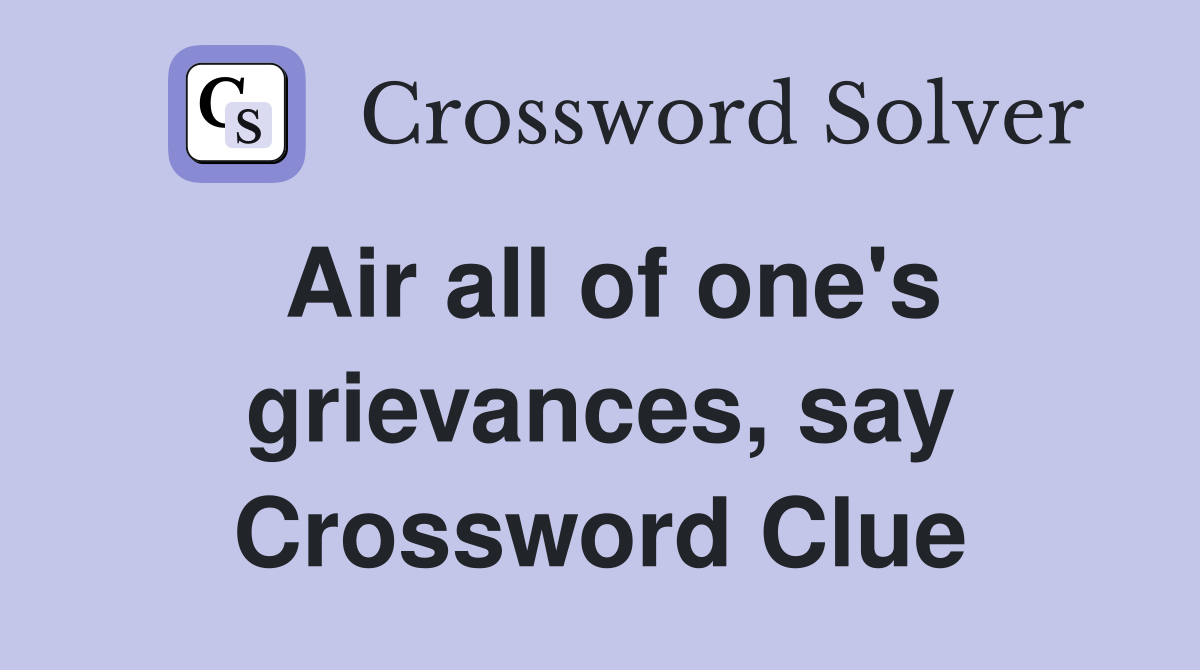 Air all of one's grievances, say Crossword Clue