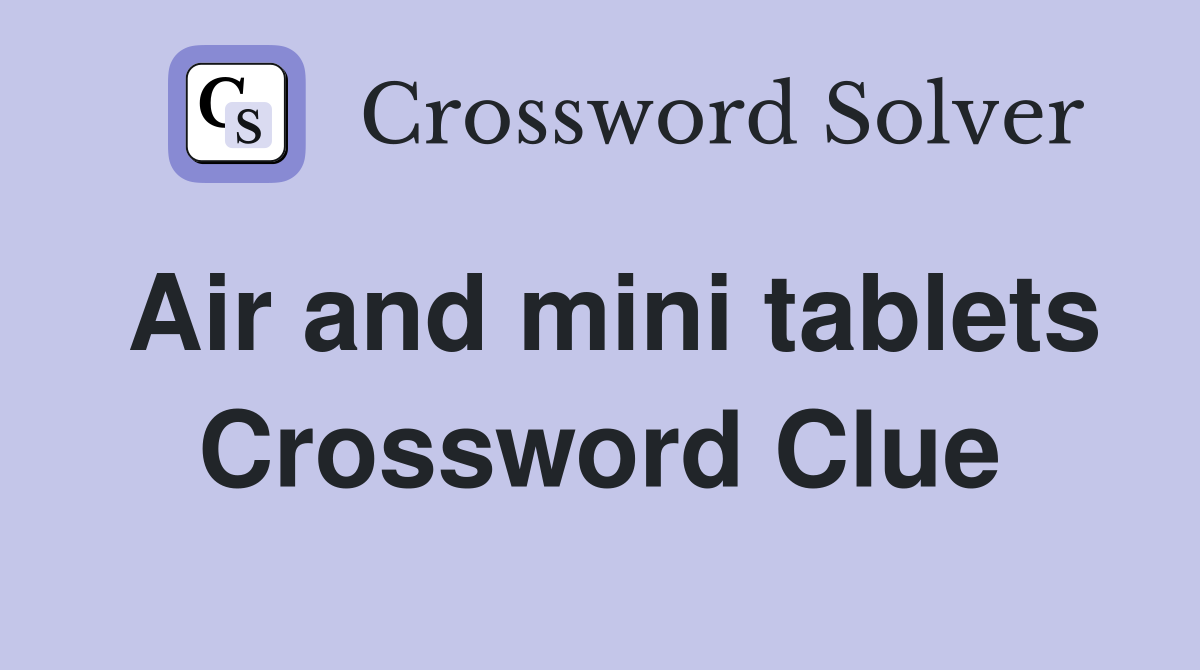 Air and mini tablets Crossword Clue