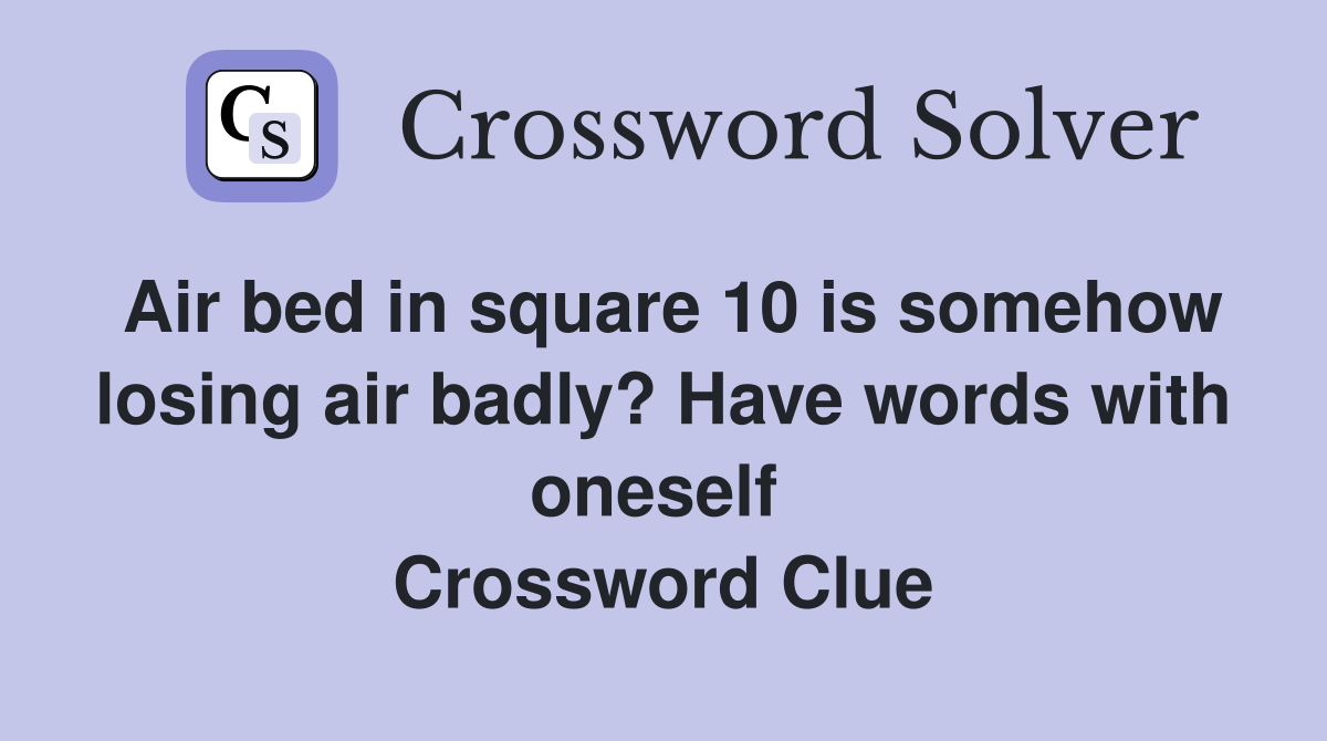Air bed in square 10 is somehow losing air badly? Have words with oneself  Crossword Clue