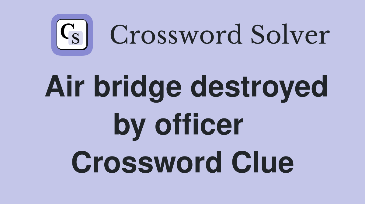Air bridge destroyed by officer  Crossword Clue