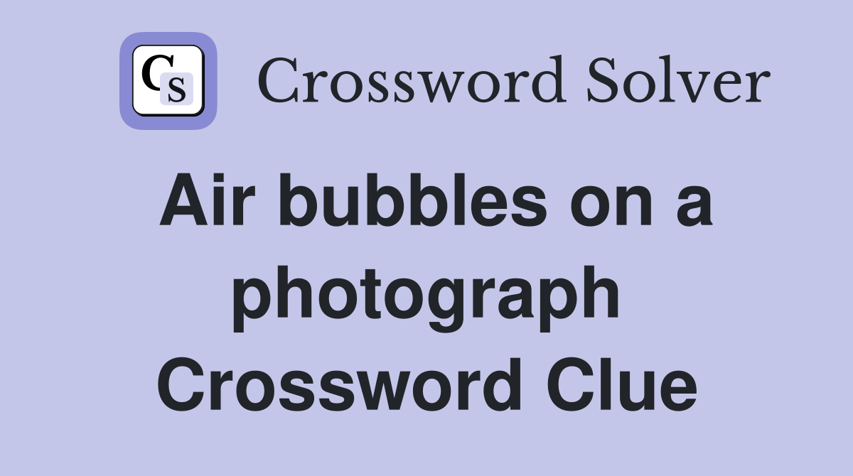 Air bubbles on a photograph Crossword Clue