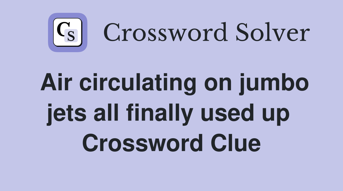 Air circulating on jumbo jets all finally used up  Crossword Clue