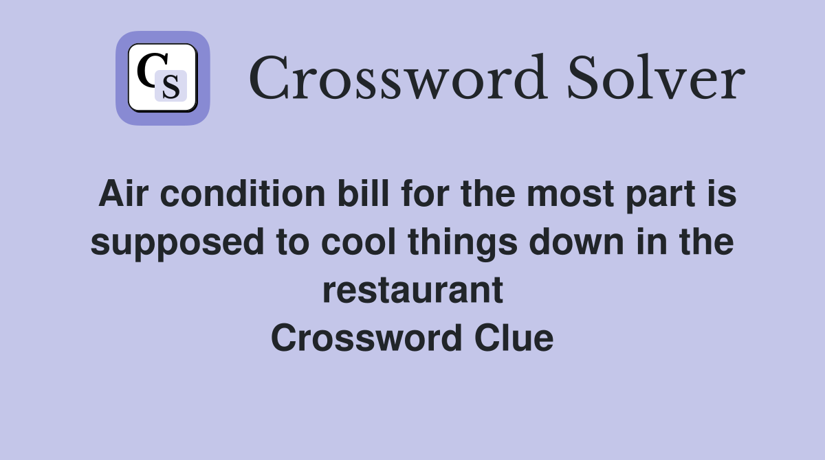 Air condition bill for the most part is supposed to cool things down in the restaurant Crossword Clue