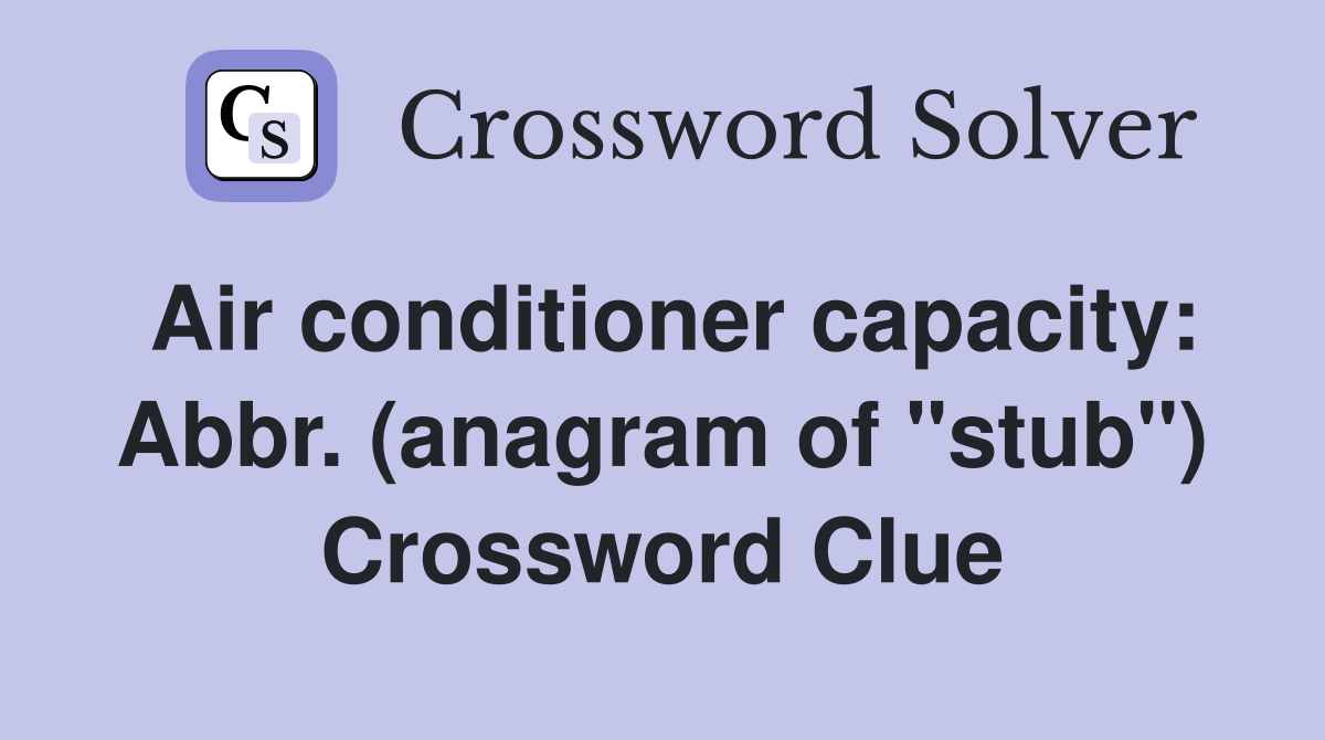 Air conditioner capacity: Abbr. (anagram of "stub") Crossword Clue