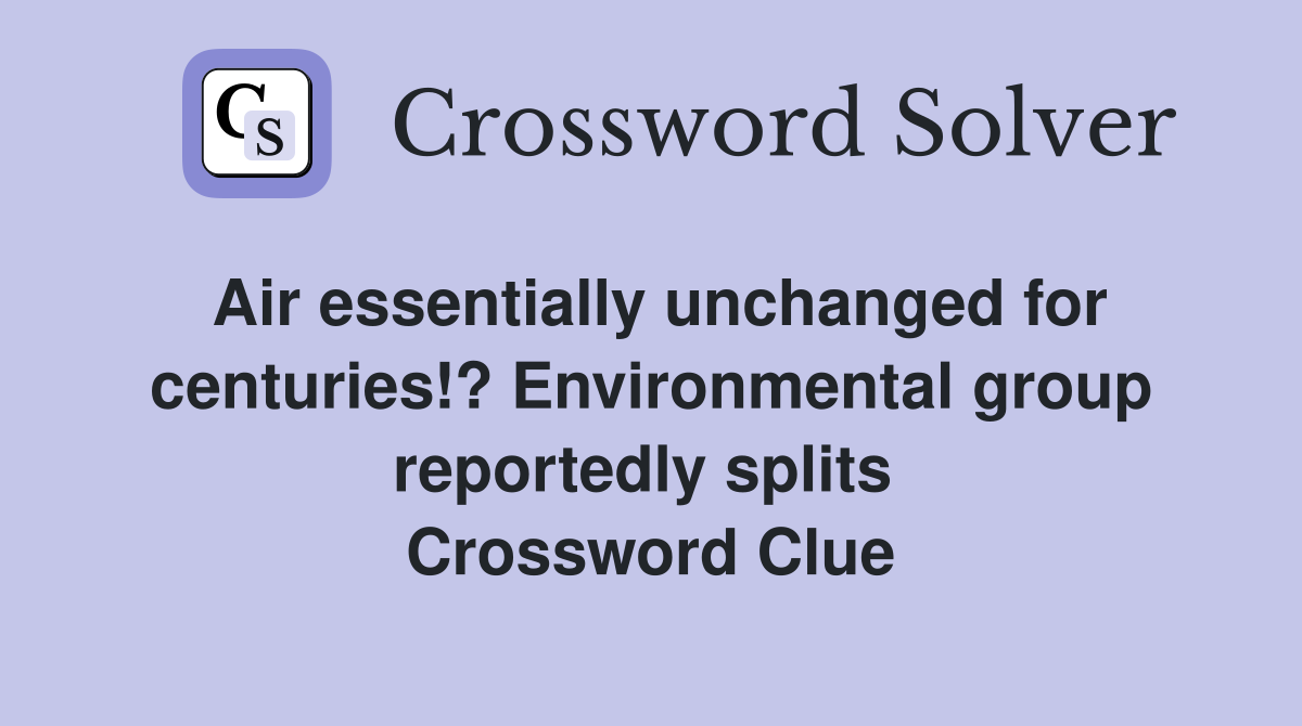 Air essentially unchanged for centuries!? Environmental group reportedly splits  Crossword Clue