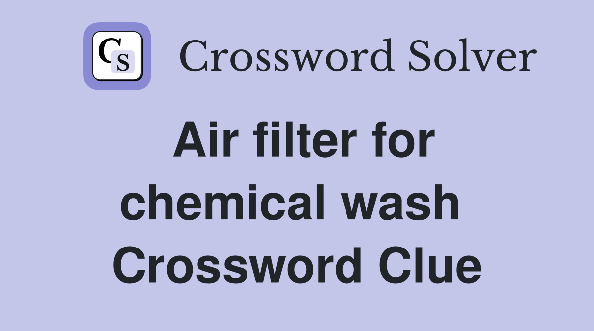 Air filter for chemical wash  Crossword Clue