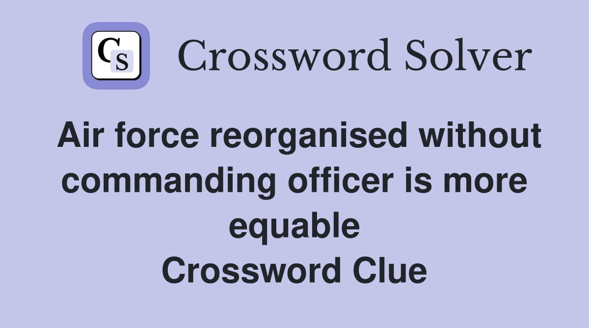 Air force reorganised without commanding officer is more equable Crossword Clue