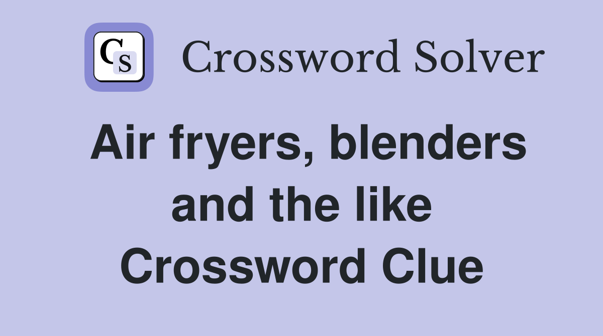 Air fryers, blenders and the like Crossword Clue