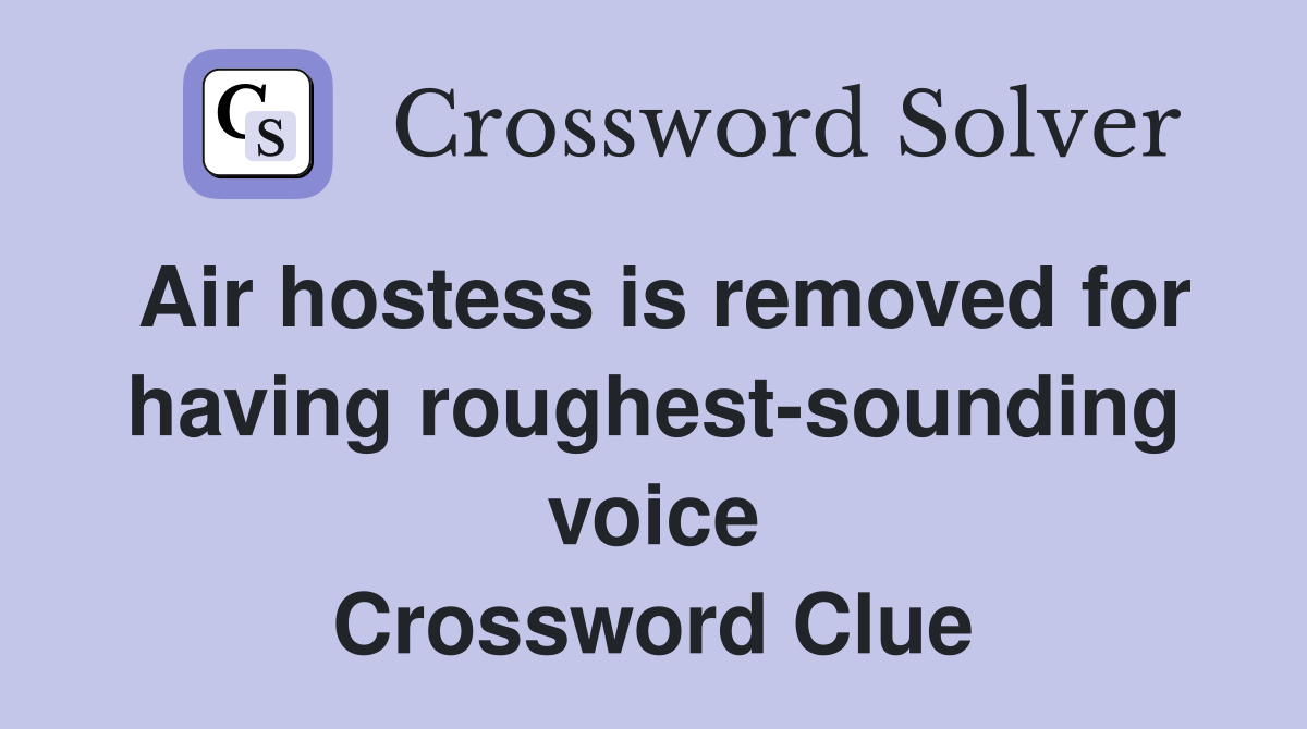 Air hostess is removed for having roughest-sounding voice Crossword Clue