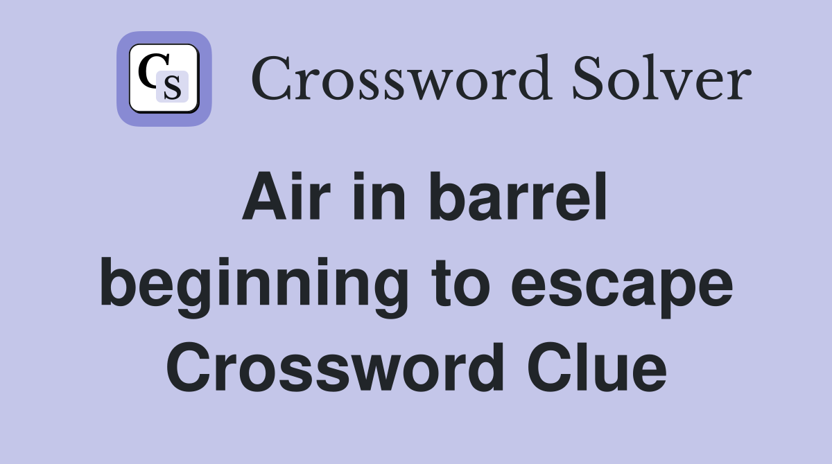 Air in barrel beginning to escape Crossword Clue