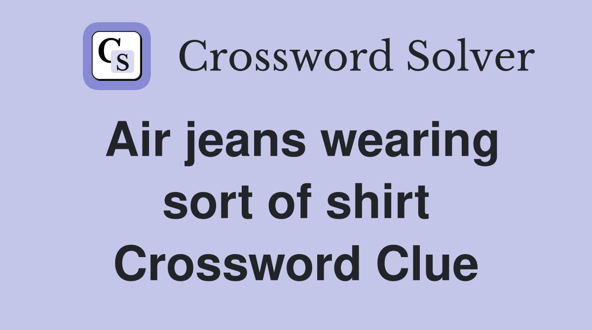 Air jeans wearing sort of shirt Crossword Clue