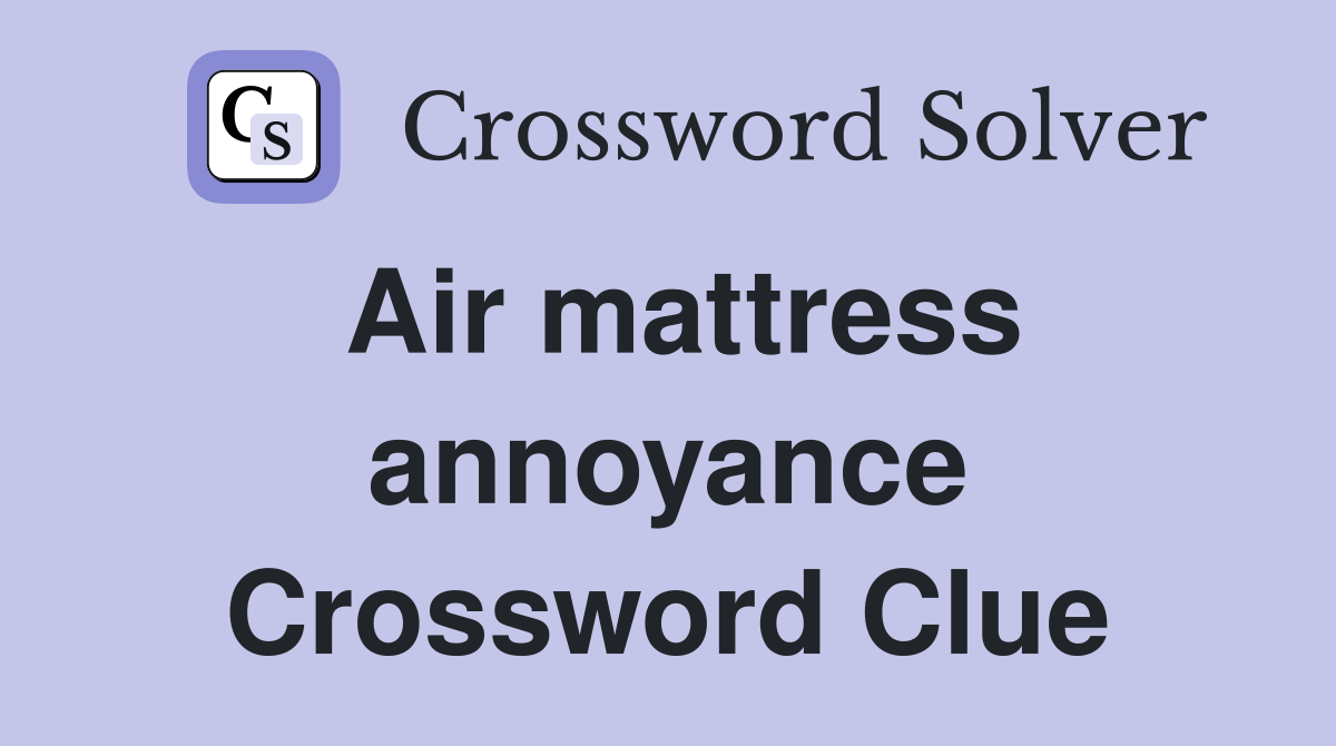 Air mattress annoyance Crossword Clue