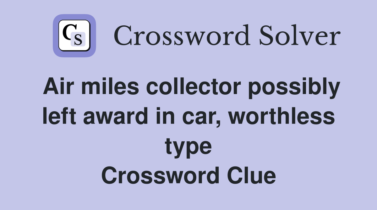Air miles collector possibly left award in car, worthless type Crossword Clue