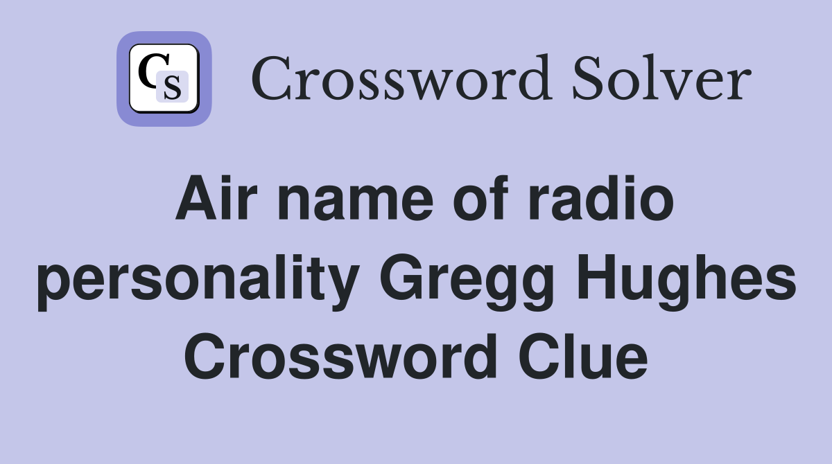 Air name of radio personality Gregg Hughes Crossword Clue