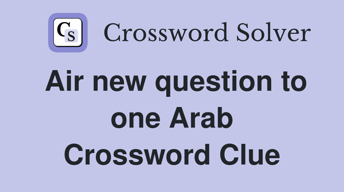 Air new question to one Arab Crossword Clue