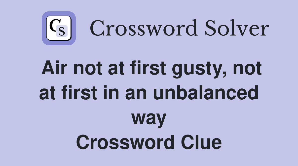 Air not at first gusty, not at first in an unbalanced way Crossword Clue